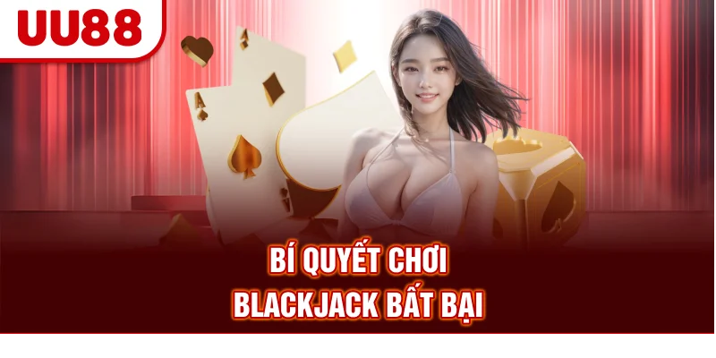 Bí quyết chơi Blackjack bất bại