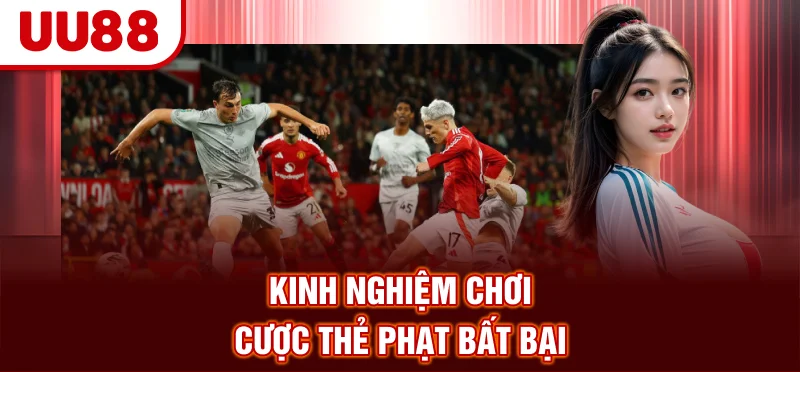 Kinh nghiệm chơi cược thẻ phạt bất bại