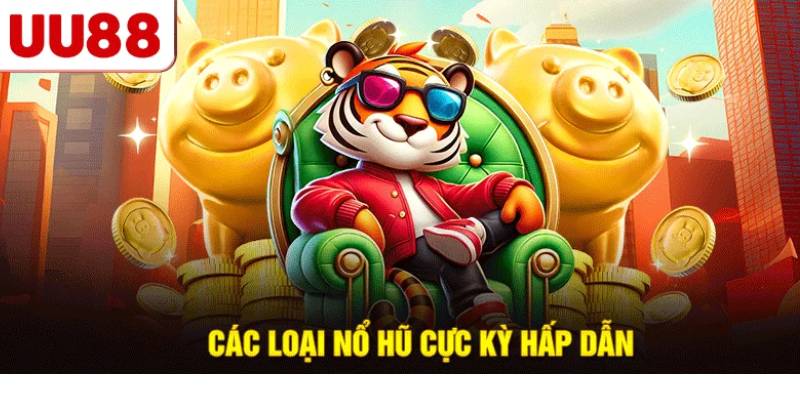 Các loại nổ hũ cực kỳ hấp dẫn