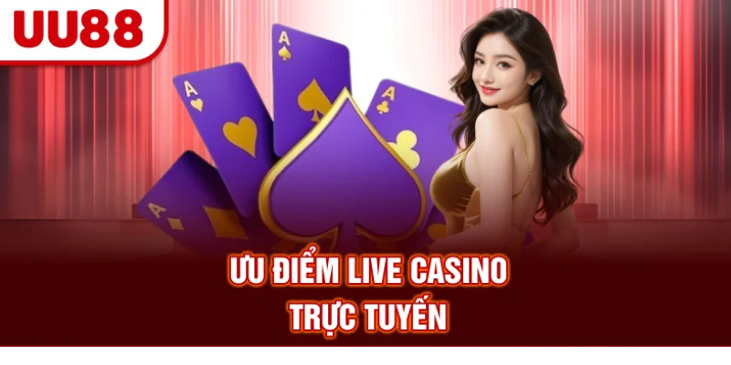 Ưu điểm Live Casino trực tuyến